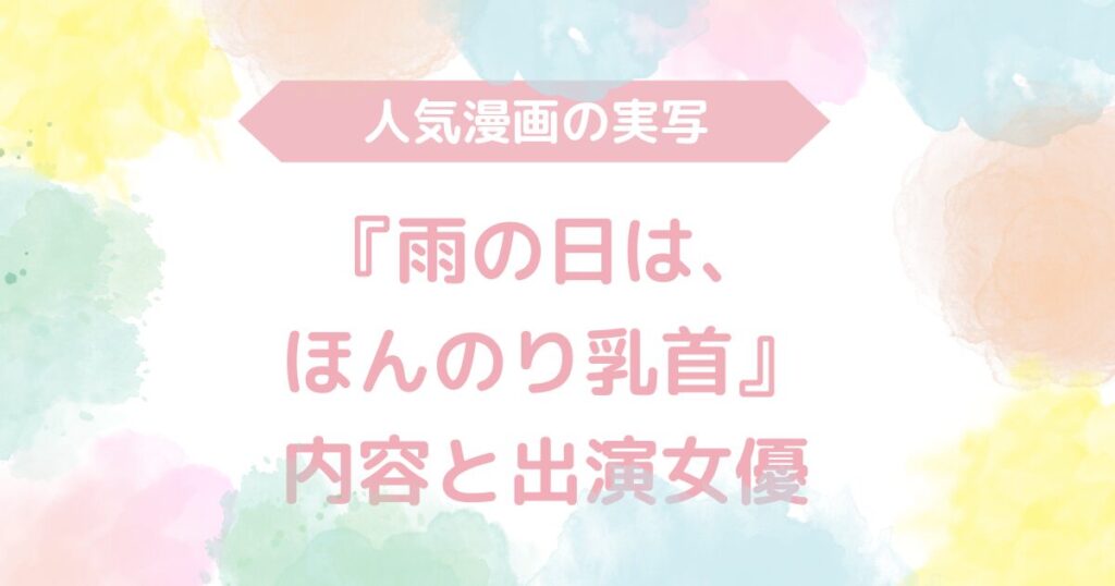 【無料動画あり】『雨の日は、ほんのり乳首』のAV実写版！内容と出演女優も解説